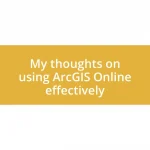 My thoughts on using ArcGIS Online effectively